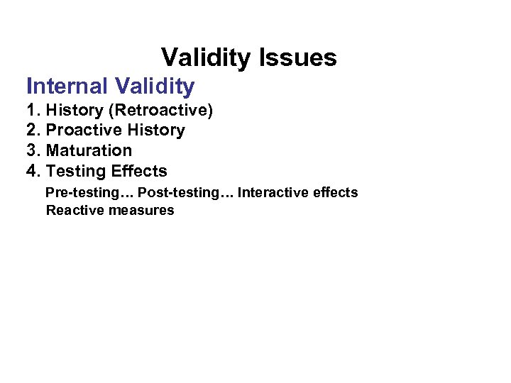 Validity Issues Internal Validity 1. History (Retroactive) 2. Proactive History 3. Maturation 4. Testing