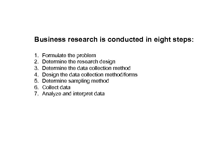 Business research is conducted in eight steps: 1. 2. 3. 4. 5. 6. 7.