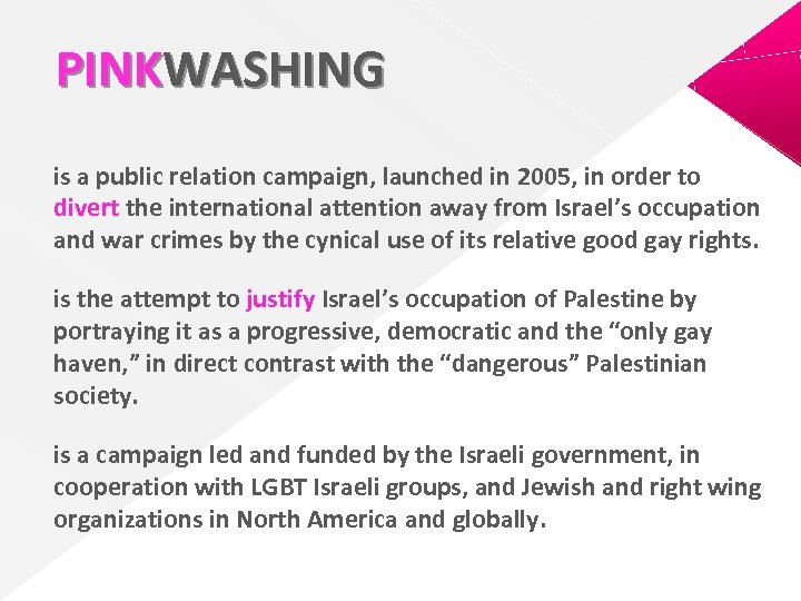 PINKWASHING is a public relation campaign, launched in 2005, in order to divert the