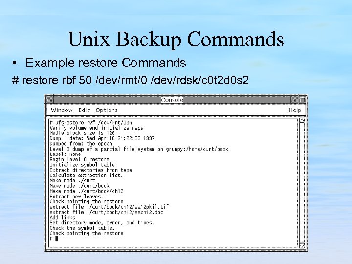Unix Backup Commands • Example restore Commands # restore rbf 50 /dev/rmt/0 /dev/rdsk/c 0