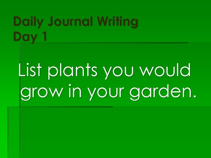 Daily Journal Writing Day 1 List plants you would grow in your garden. 