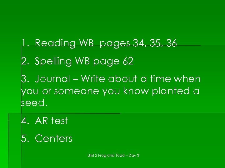 1. Reading WB pages 34, 35, 36 2. Spelling WB page 62 3. Journal