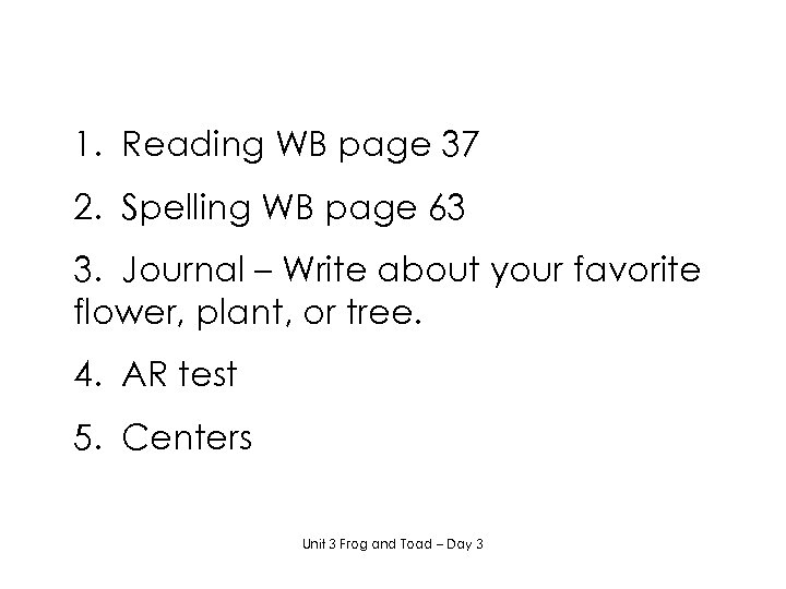 1. Reading WB page 37 2. Spelling WB page 63 3. Journal – Write