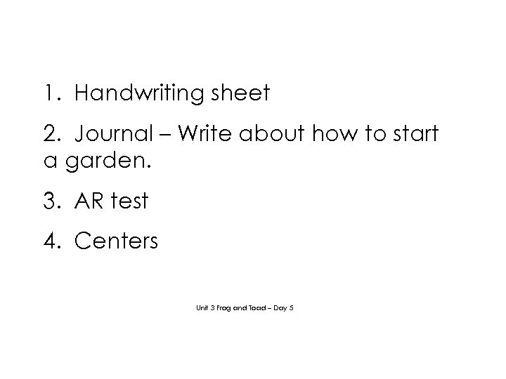 1. Handwriting sheet 2. Journal – Write about how to start a garden. 3.