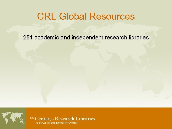 CRL Global Resources 251 academic and independent research libraries 