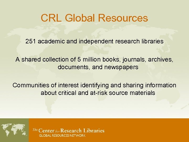 CRL Global Resources 251 academic and independent research libraries A shared collection of 5