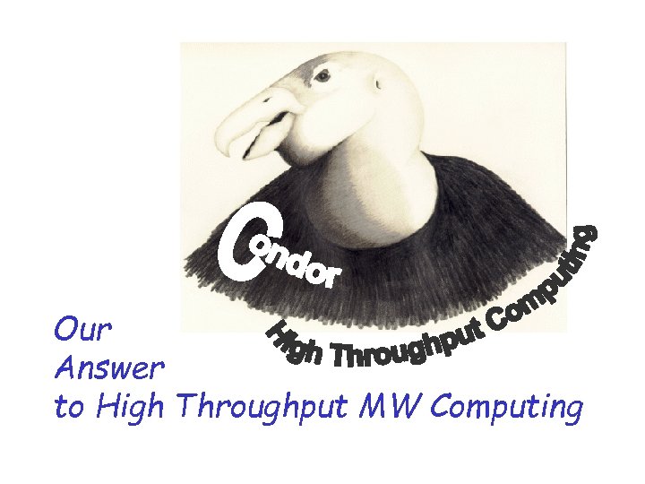 Our Answer to High Throughput MW Computing www. cs. wisc. edu/condor 