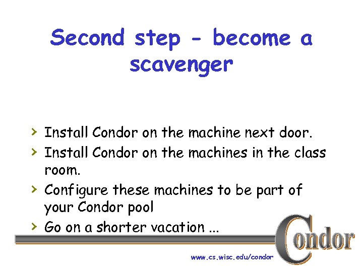 Second step - become a scavenger › Install Condor on the machine next door.