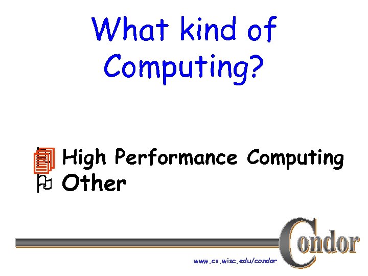 What kind of Computing? High Performance Computing Other www. cs. wisc. edu/condor 