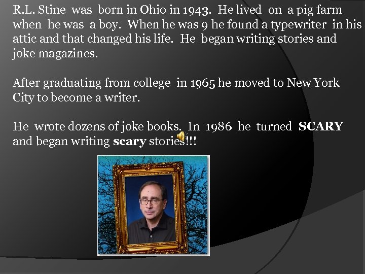 R. L. Stine was born in Ohio in 1943. He lived on a pig