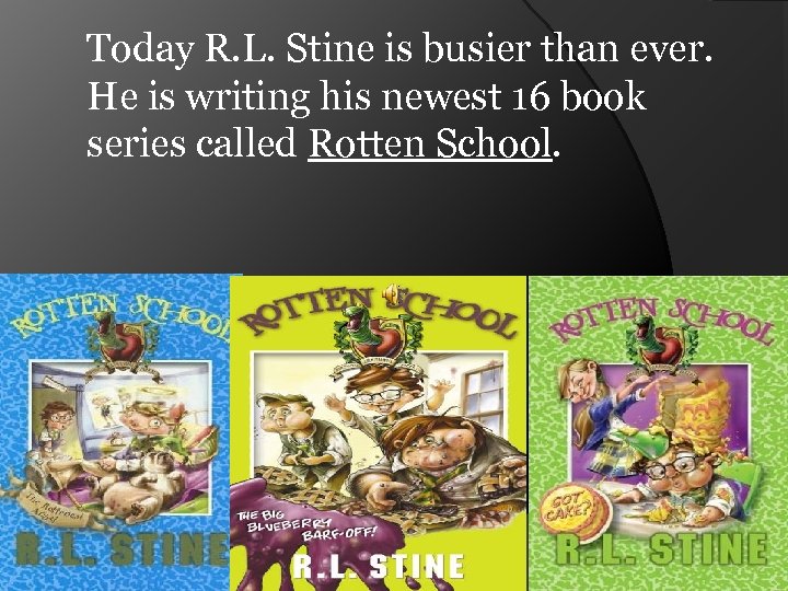 Today R. L. Stine is busier than ever. He is writing his newest 16