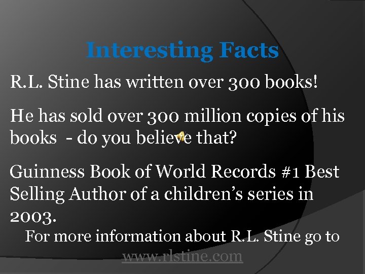 Interesting Facts R. L. Stine has written over 300 books! He has sold over