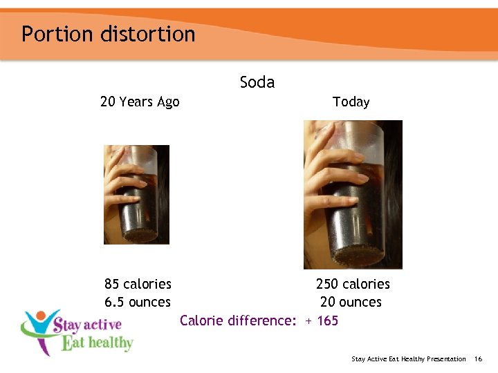 Portion distortion Soda 20 Years Ago 85 calories 6. 5 ounces Today 250 calories