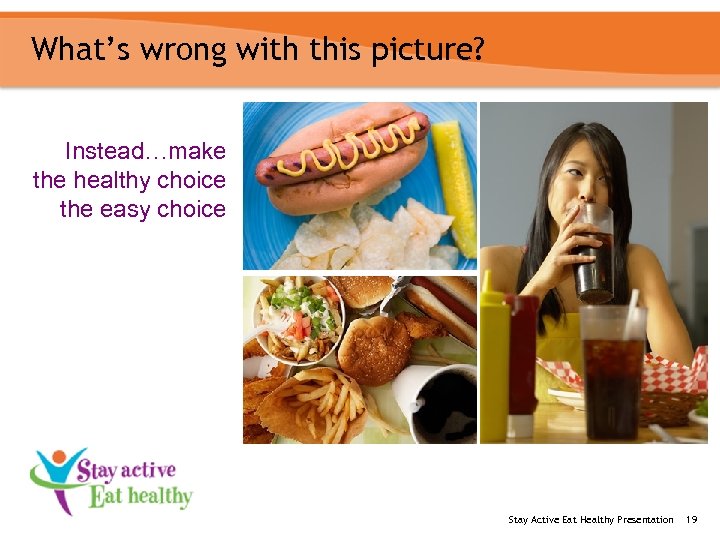 What’s wrong with this picture? Instead…make the healthy choice the easy choice Stay Active