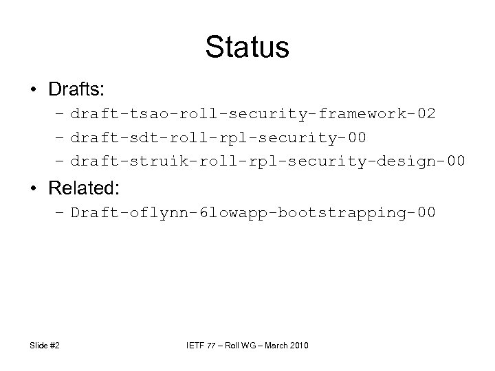 Status • Drafts: – draft-tsao-roll-security-framework-02 – draft-sdt-roll-rpl-security-00 – draft-struik-roll-rpl-security-design-00 • Related: – Draft-oflynn-6 lowapp-bootstrapping-00