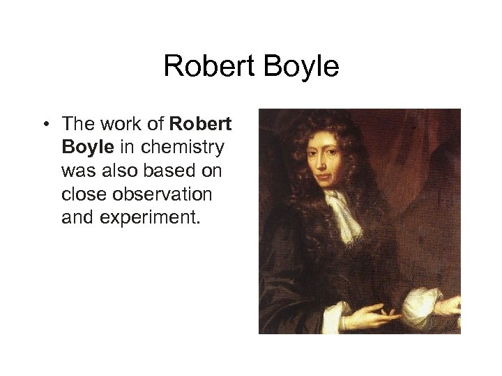 Robert Boyle • The work of Robert Boyle in chemistry was also based on