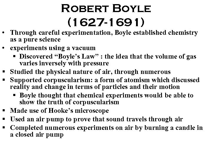 Robert Boyle (1627 -1691) • Through careful experimentation, Boyle established chemistry as a pure