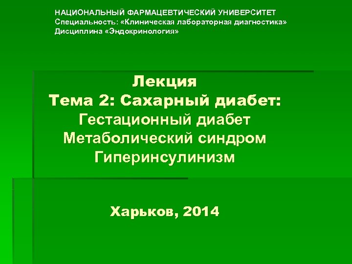 НАЦИОНАЛЬНЫЙ ФАРМАЦЕВТИЧЕСКИЙ УНИВЕРСИТЕТ Специальность: «Клиническая лабораторная диагностика» Дисциплина «Эндокринология» Лекция Тема 2: Сахарный диабет: