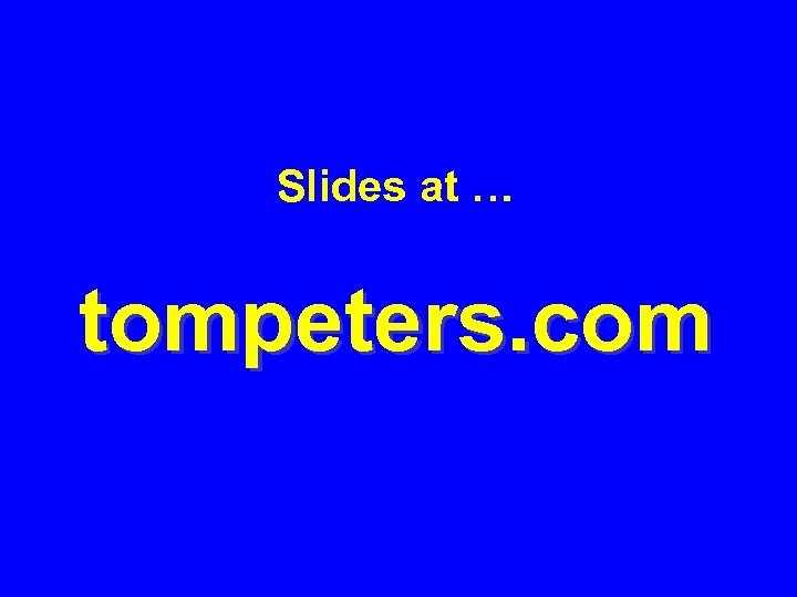 Slides at … tompeters. com 