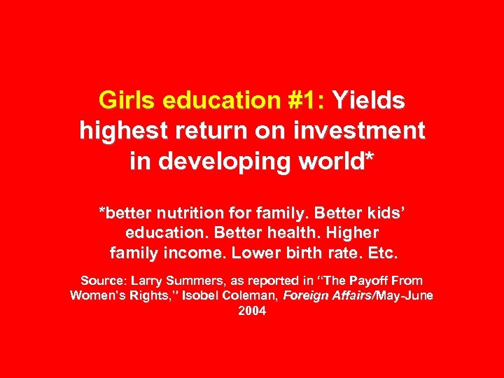 Girls education #1: Yields highest return on investment in developing world* *better nutrition for