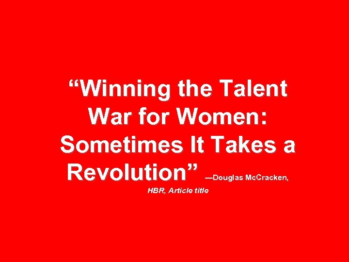 “Winning the Talent War for Women: Sometimes It Takes a Revolution” —Douglas Mc. Cracken,