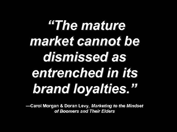 “The mature market cannot be dismissed as entrenched in its brand loyalties. ” —Carol