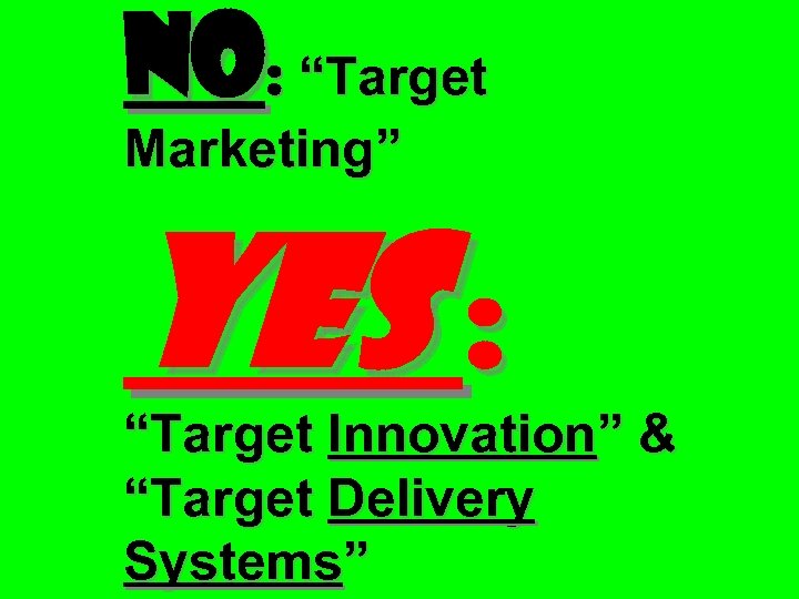 No: “Target Marketing” Yes : “Target Innovation” & “Target Delivery Systems” 