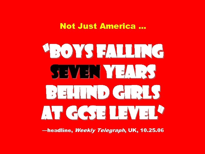Not Just America … “Boys Falling Seven Years Behind Girls at GCSE Level” —headline,