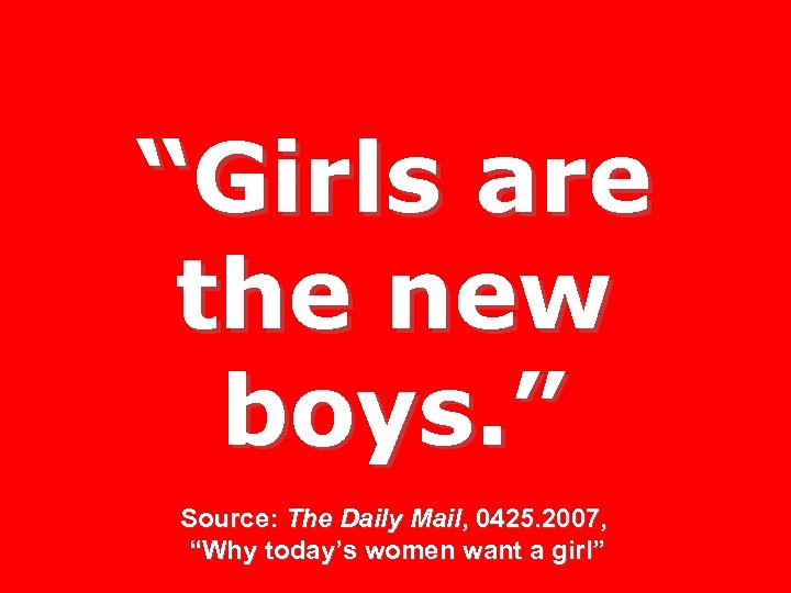 “Girls are the new boys. ” Source: The Daily Mail, 0425. 2007, “Why today’s