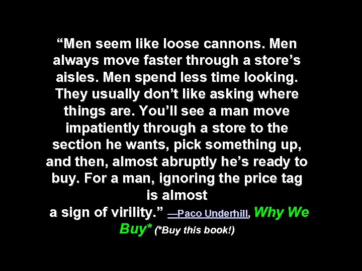 “Men seem like loose cannons. Men always move faster through a store’s aisles. Men