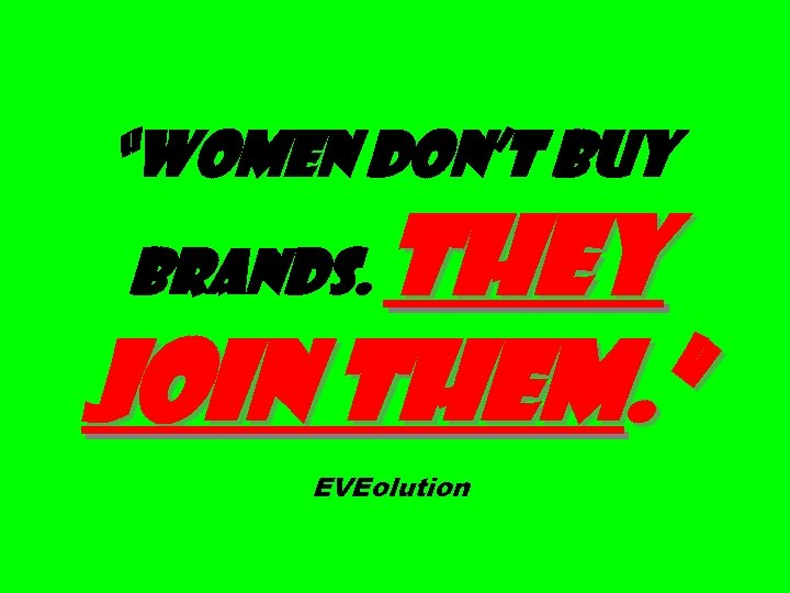 “Women don’t buy They join them. ” brands. EVEolution 