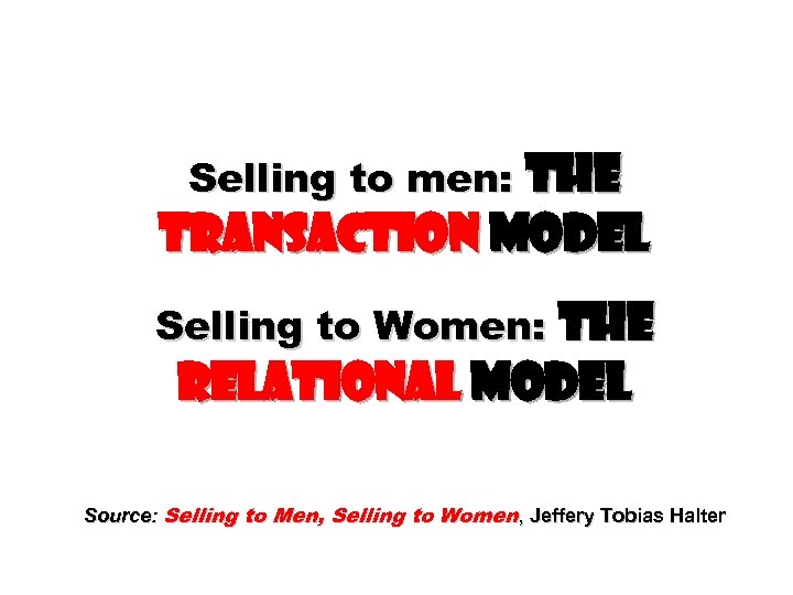 Selling to men: The TRANSACTION Model Selling to Women: The RELATIONAL Model Source: Selling