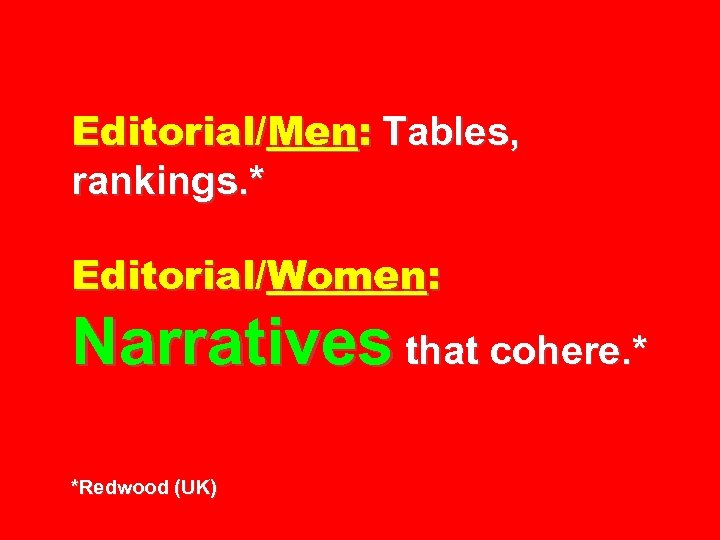 Editorial/Men: Tables, rankings. * Editorial/Women: Narratives that cohere. * *Redwood (UK) 