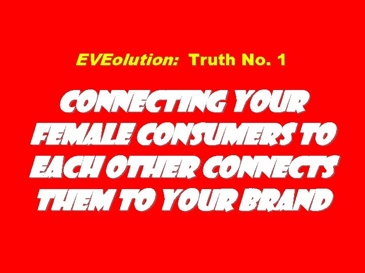 EVEolution: Truth No. 1 Connecting Your Female Consumers to Each Other Connects Them to