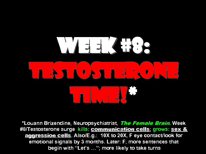 Week #8: testosterone time!* time! *Louann Brizendine, Neuropsychiatrist, The Female Brain. Week #8/Testosterone surge