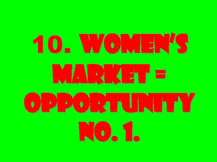 10. Women’s Market = Opportunity No. 1. 