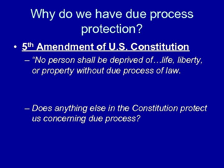 Why do we have due process protection? • 5 th Amendment of U. S.