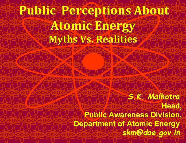 Public Perceptions About Atomic Energy Myths Vs. Realities S. K. Malhotra Head, Public Awareness