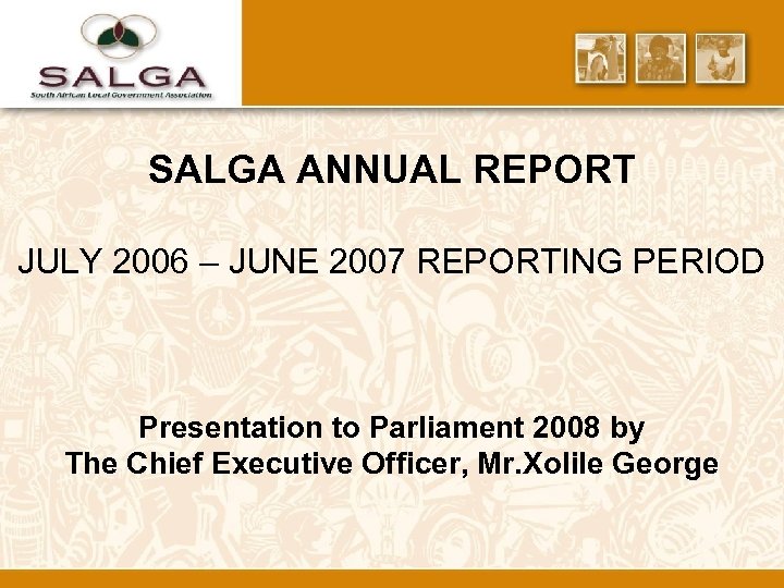 SALGA ANNUAL REPORT JULY 2006 – JUNE 2007 REPORTING PERIOD Presentation to Parliament 2008