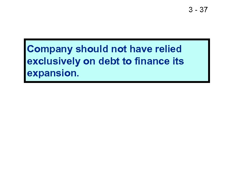 3 - 41 37 Company should not have relied exclusively on debt to finance