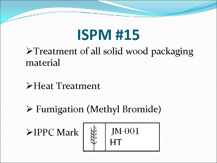 ISPM #15 ØTreatment of all solid wood packaging material ØHeat Treatment Ø Fumigation (Methyl