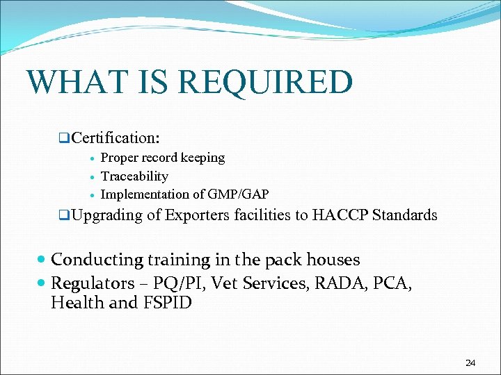 WHAT IS REQUIRED q Certification: Proper record keeping Traceability Implementation of GMP/GAP q Upgrading