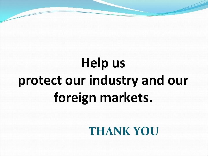 Help us protect our industry and our foreign markets. THANK YOU 