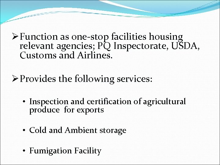 Ø Function as one-stop facilities housing relevant agencies; PQ Inspectorate, USDA, Customs and Airlines.