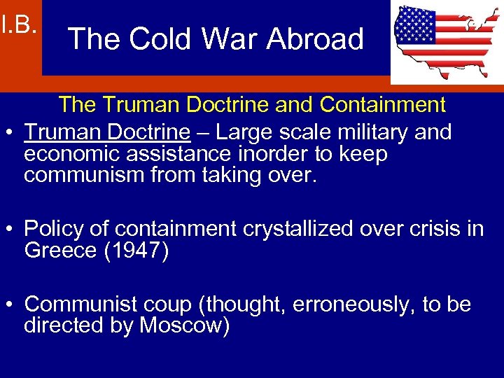 I. B. The Cold War Abroad The Truman Doctrine and Containment • Truman Doctrine