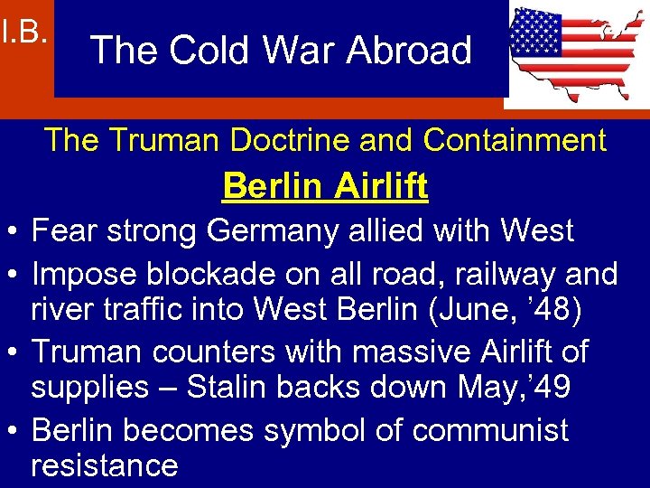 I. B. The Cold War Abroad The Truman Doctrine and Containment Berlin Airlift •