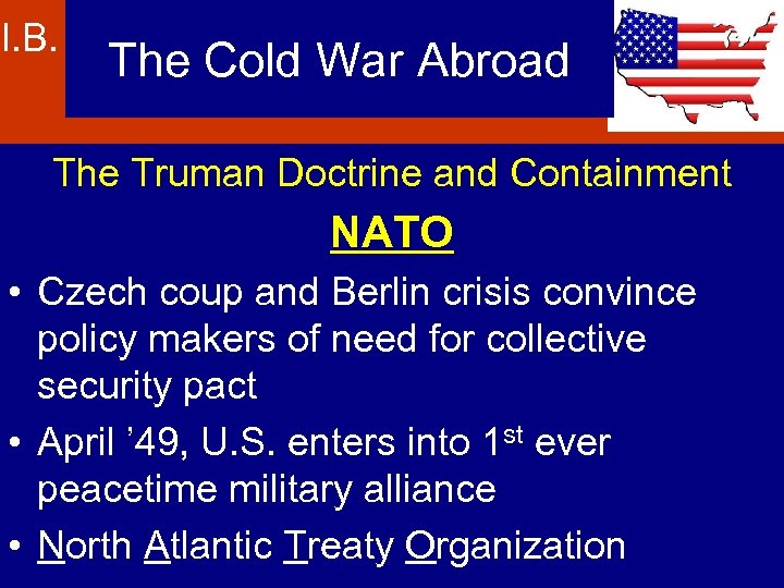 I. B. The Cold War Abroad The Truman Doctrine and Containment NATO • Czech