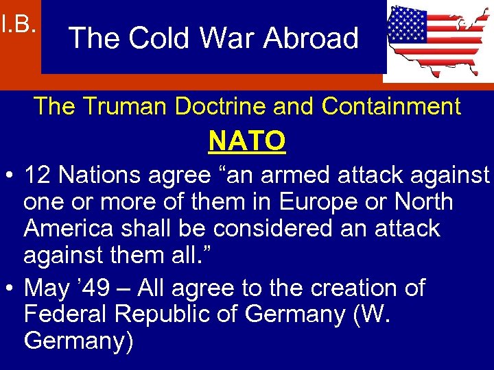 I. B. The Cold War Abroad The Truman Doctrine and Containment NATO • 12