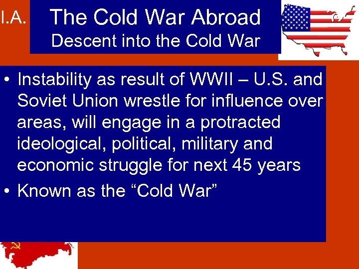 I. A. The Cold War Abroad Descent into the Cold War • Instability as