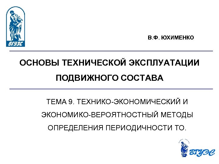 В. Ф. ЮХИМЕНКО ОСНОВЫ ТЕХНИЧЕСКОЙ ЭКСПЛУАТАЦИИ ПОДВИЖНОГО СОСТАВА ТЕМА 9. ТЕХНИКО ЭКОНОМИЧЕСКИЙ И ЭКОНОМИКО
